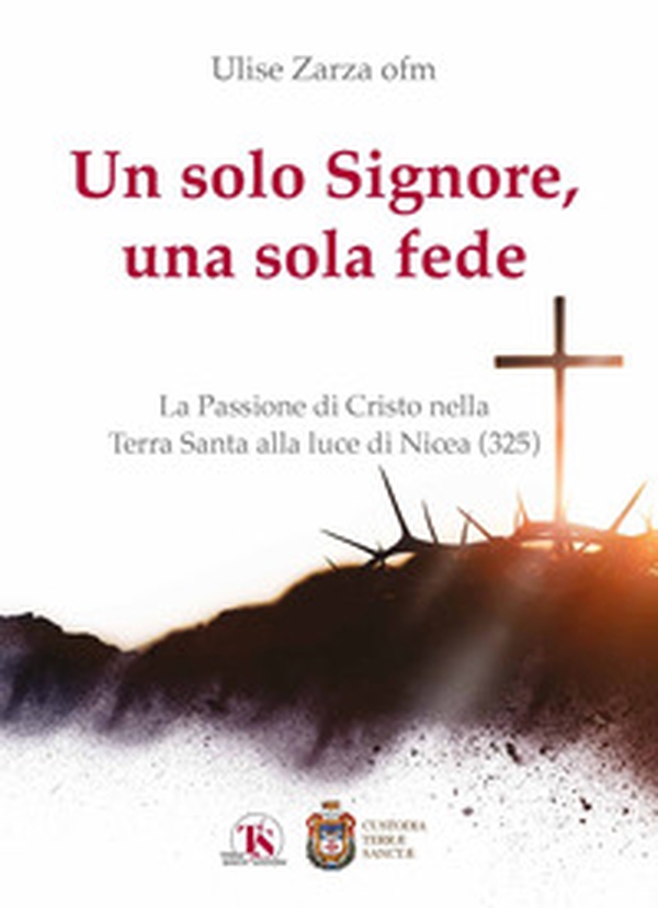 Un solo Signore, una sola fede. La Passione di Cristo nella Terra Santa alla luce di Nicea (325) - Librerie.coop