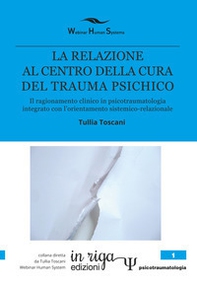 La relazione al centro della cura del trauma psichico. Il ragionamento clinico in psicotraumatologia integrato con l'orientamento sistemico-relazionale - Librerie.coop
