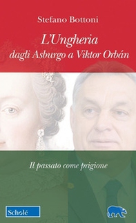 L'Ungheria dagli Asburgo a Viktor Orbán. Il passato come prigione - Librerie.coop