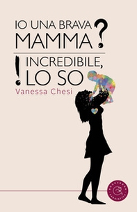 Io una brava mamma? Incredibile, lo so! - Librerie.coop
