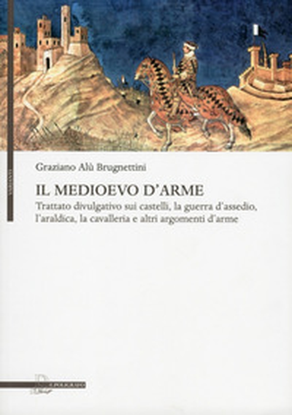 Il Medioevo d'arme. Trattato divulgativo sui castelli, la guerra d'assedio, l'araldica, la cavalleria e altri argomenti d'arme - Librerie.coop Il Medioevo d'arme. Trattato divulgativo sui castelli, la guerra d'assedio, l'araldica, la cavalleria e altri argomenti d'arme - Librerie.coop