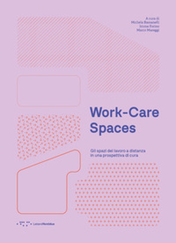 Work-care spaces. Gli spazi del lavoro a distanza in una prospettiva di cura - Librerie.coop