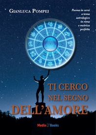 Ti cerco nel segno dell'amore. Poema in versi a tema astrologico in rima e metrica perfetta - Librerie.coop