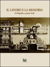 Il lavoro e la memoria. Il poligrafico a piazza Verdi - Librerie.coop