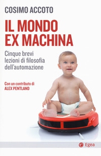 Il mondo ex machina. Cinque brevi lezioni di filosofia dell'automazione - Librerie.coop