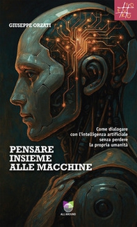 Pensare insieme alle macchine. Come dialogare con l'intelligenza artificiale senza perdere la propria umanità - Librerie.coop