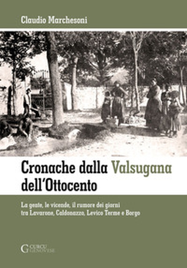 Cronache dalla Valsugana dell'Ottocento. La gente, le vicende, il rumore dei giorni tra Lavarone, Caldonazzo, Levico Terme e Borgo - Librerie.coop Cronache dalla Valsugana dell'Ottocento. La gente, le vicende, il rumore dei giorni tra Lavarone, Caldonazzo, Levico Terme e Borgo - Librerie.coop