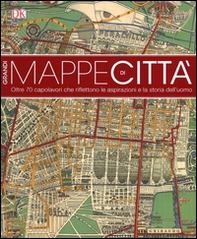 Grandi mappe di città. oltre 70 capolavori che riflettono le aspirazioni e la storia dell'uomo - Librerie.coop