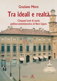 Tra ideali e realtà. Cinquant'anni di storia politico-amministrativa di Novi Ligure - Librerie.coop