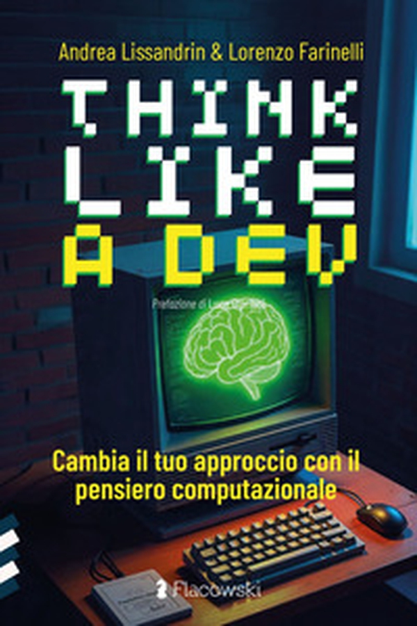 Think like a dev. Cambia il tuo approccio con il pensiero computazionale - Librerie.coop Think like a dev. Cambia il tuo approccio con il pensiero computazionale - Librerie.coop