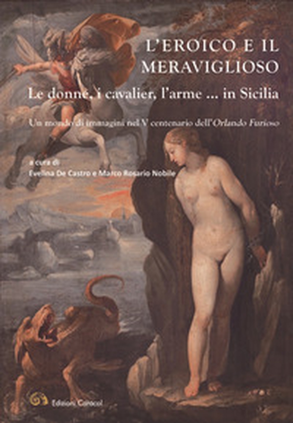 L'eroico e il meraviglioso. Le donne, i cavalier, l'arme... in Sicilia. Un mondo di immagini nel V centenario dell'Orlando Furioso - Librerie.coop L'eroico e il meraviglioso. Le donne, i cavalier, l'arme... in Sicilia. Un mondo di immagini nel V centenario dell'Orlando Furioso - Librerie.coop