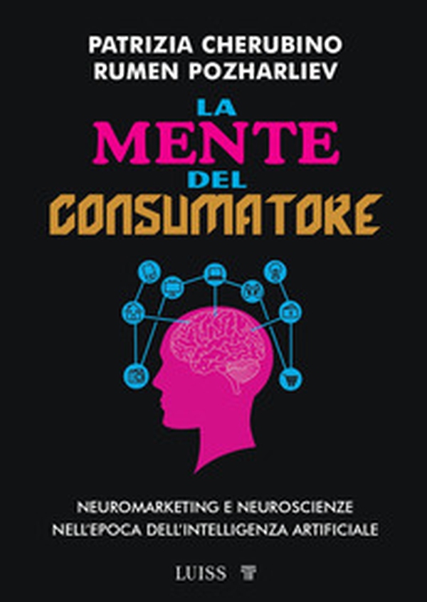 La mente del consumatore. Neuromarketing e neuroscienze nell'epoca dell'intelligenza artificiale - Librerie.coop