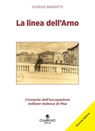 La linea dell'Arno. Cronache dell'occupazione militare tedesca di Pisa - Librerie.coop La linea dell'Arno. Cronache dell'occupazione militare tedesca di Pisa - Librerie.coop