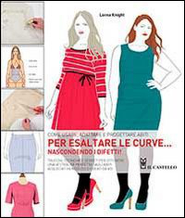 Come usare, adattare e progettare abiti per esaltare le curve... nascondendo i difetti! - Librerie.coop Come usare, adattare e progettare abiti per esaltare le curve... nascondendo i difetti! - Librerie.coop