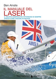 Il manuale del laser. Il velista olimpionico più vittorioso di sempre spiega come vincere in regata - Librerie.coop