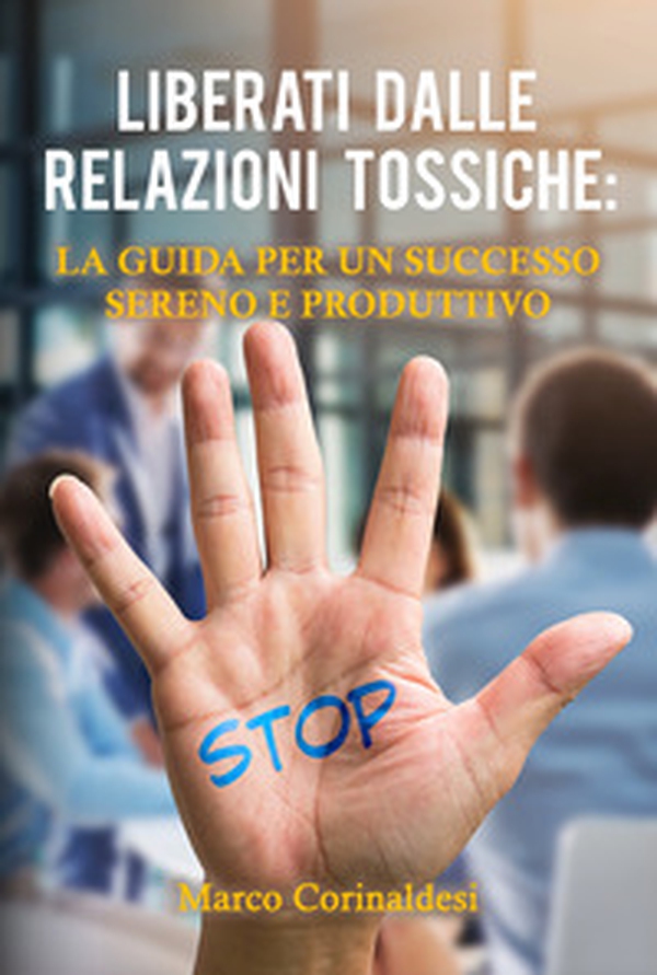 Liberati dalle relazioni tossiche: la guida per un successo sereno e produttivo - Librerie.coop Liberati dalle relazioni tossiche: la guida per un successo sereno e produttivo - Librerie.coop