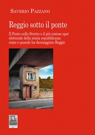 Reggio sotto il ponte. Il Ponte sullo Stretto o il più costoso spot elettorale della storia repubblicana: come e quando ha danneggiato Reggio - Librerie.coop