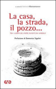 La casa, la strada, il pozzo... Tra i luoghi del vivere, guidati dal Vangelo - Librerie.coop