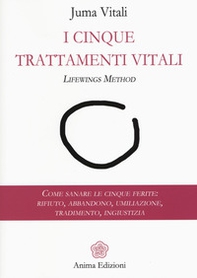 I cinque trattamenti vitali. Lifewings method. Come sanare le cinque ferite: rifiuto, abbandono, umiliazione, tradimento, ingiustizia - Librerie.coop