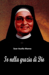 Io nella grazia di Dio. Suor Ausilia Manna - Librerie.coop Io nella grazia di Dio. Suor Ausilia Manna - Librerie.coop