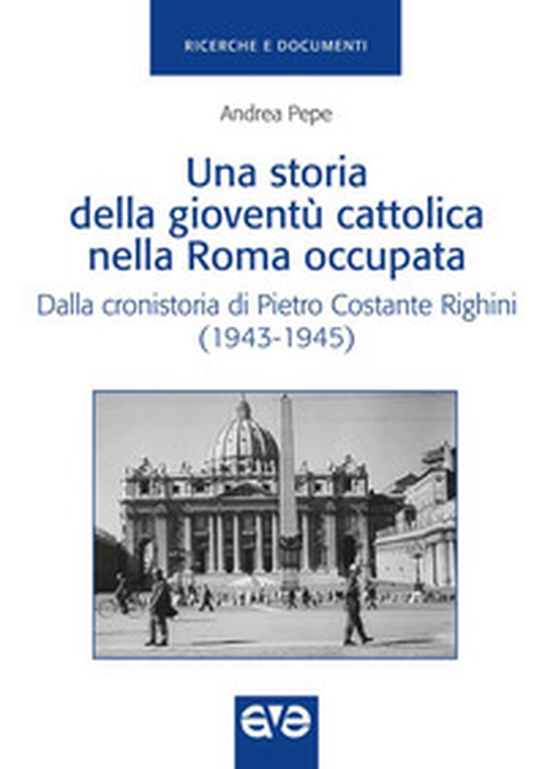Una storia della gioventù cattolica nella Roma occupata. Dalla cronistoria di Pietro Costante Righini (1943-1945) - Librerie.coop