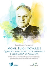 Mons. Luigi Novarese. Quindici anni di attività pastorale e legislativa ospedaliera. Sintesi della sua attività svolta quale incaricato della CEI per l'assistenza spirituale ospedaliera (1962-1977) - Librerie.coop