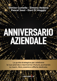 Anniversario aziendale. La guida strategica per celebrare la tua azienda e riscriverne il futuro, puntando su team, libro, evento e offerte dedicate - Librerie.coop