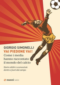 Vai piedone vai! Come i media hanno raccontato il mondo del calcio. Storie celebri e sconosciute dentro e fuori dal campo - Librerie.coop