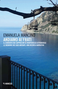 Andiamo ai frati. Il convento dei cappuccini di Monterosso attraverso le memorie dei suoi abitanti. Una ricerca narrativa - Librerie.coop Andiamo ai frati. Il convento dei cappuccini di Monterosso attraverso le memorie dei suoi abitanti. Una ricerca narrativa - Librerie.coop