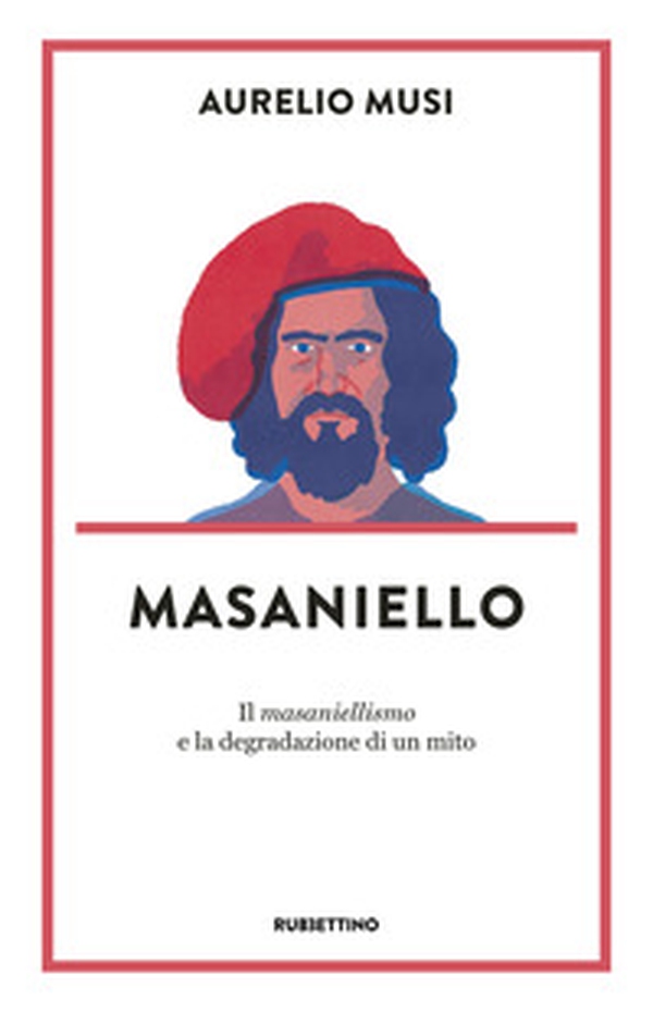 Masaniello. «Il masaniellismo» e la degradazione di un mito - Librerie.coop Masaniello. «Il masaniellismo» e la degradazione di un mito - Librerie.coop