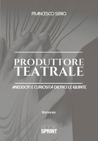 Produttore teatrale. Aneddoti e curiosità dietro le quinte - Librerie.coop