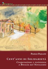 Cent'anni di solidarietà. Cooperazione e resistenza a Brescia nel Novecento - Librerie.coop