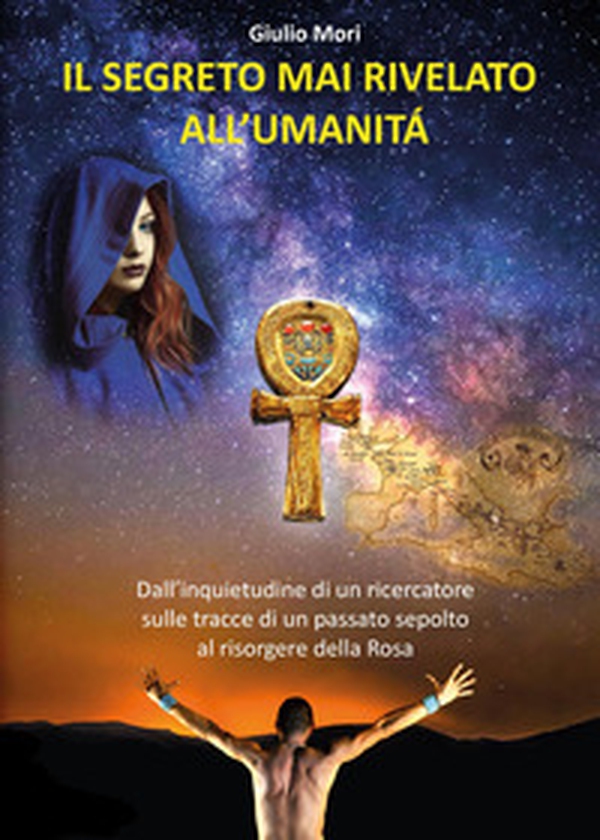 Il segreto mai rivelato all'umanità. Dall'inquietudine di un ricercatore sulle tracce di un passato sepolto al risorgere della rosa - Librerie.coop Il segreto mai rivelato all'umanità. Dall'inquietudine di un ricercatore sulle tracce di un passato sepolto al risorgere della rosa - Librerie.coop