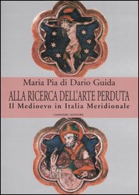 Alla ricerca dell'arte perduta. Il Medioevo in Italia meridionale - Librerie.coop Alla ricerca dell'arte perduta. Il Medioevo in Italia meridionale - Librerie.coop