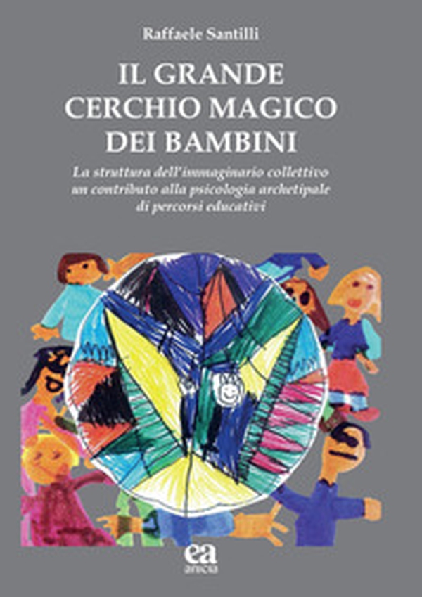 Il grande cerchio magico dei bambini. La struttura dell'immaginario collettivo. Un contributo alla psicologia archetipale di percorsi educativi - Librerie.coop Il grande cerchio magico dei bambini. La struttura dell'immaginario collettivo. Un contributo alla psicologia archetipale di percorsi educativi - Librerie.coop
