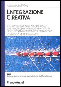 Integrazione creativa. Il comportamento manageriale che valorizza l'intelligenza diffusa nelle organizzazioni per ottimizzare la qualità delle decisioni - Librerie.coop