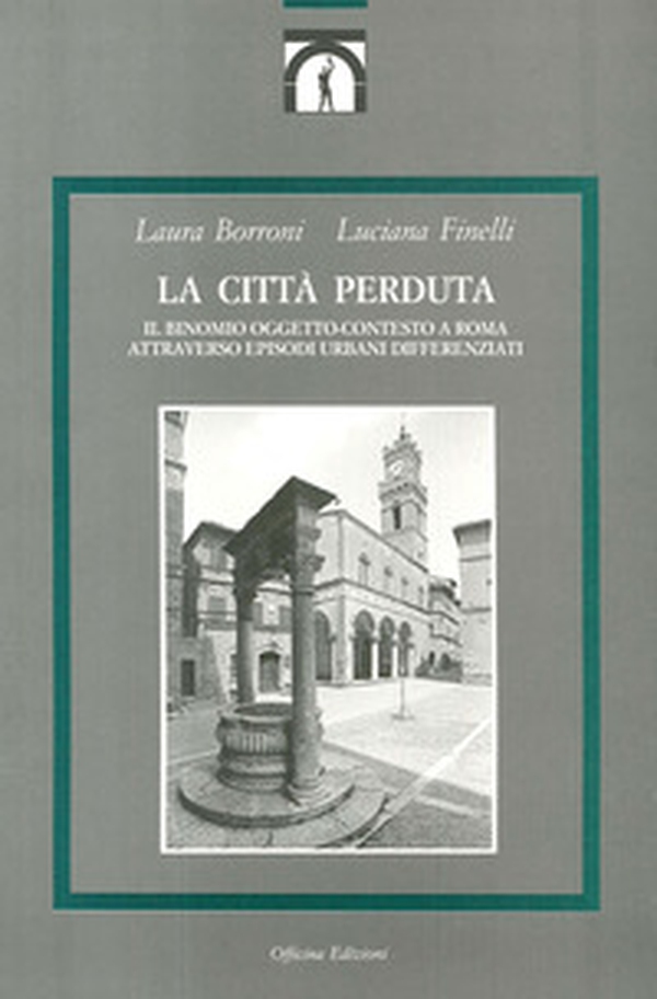 La città perduta. Il binomio oggetto-contesto a Roma attraverso episodi urbani differenziati - Librerie.coop La città perduta. Il binomio oggetto-contesto a Roma attraverso episodi urbani differenziati - Librerie.coop
