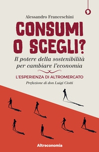 Consumi o scegli? Il potere della sostenibilità per cambiare l'economia. L'esperienza di Altromercato - Librerie.coop Consumi o scegli? Il potere della sostenibilità per cambiare l'economia. L'esperienza di Altromercato - Librerie.coop