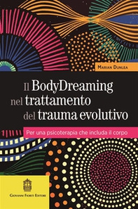 Il BodyDreaming nel trattamento del trauma evolutivo. Per una psicoterapia che includa il corpo - Librerie.coop