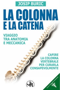 La colonna e la catena. Viaggio tra anatomia e meccanica. Capire la colonna vertebrale per curarla consapevolmente - Librerie.coop