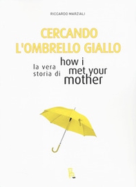 Cercando l'ombrello giallo. La vera storia di How I met your mother - Librerie.coop