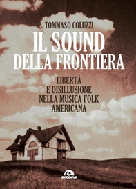 Il sound della frontiera. Libertà e disillusione nella musica folk americana - Librerie.coop