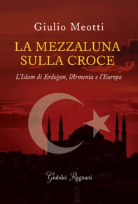 La mezzaluna sulla croce. L'Islam di Erdogan, l'Armenia e l'Europa - Librerie.coop