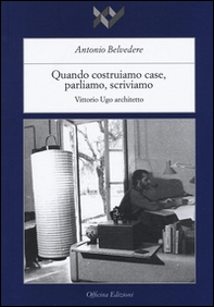 Quando costruiamo case parliamo, scriviamo. Vittorio Ugo architetto - Librerie.coop