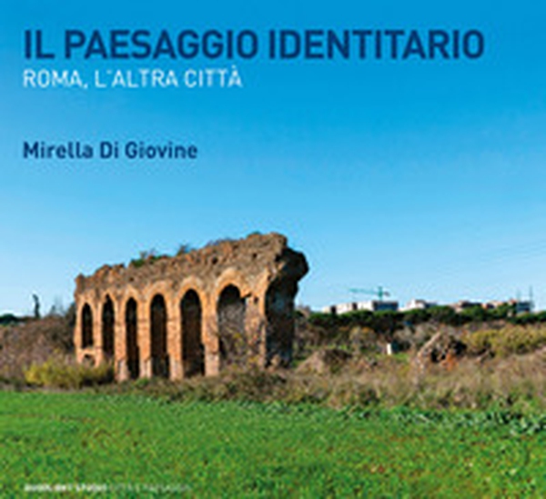 Il paesaggio identitario. Roma, l'altra città - Librerie.coop Il paesaggio identitario. Roma, l'altra città - Librerie.coop
