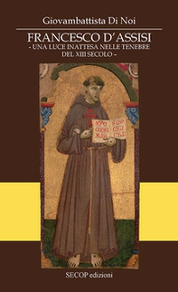 Francesco D'Assisi. Una luce inattesa nelle tenebre del XIII secolo - Librerie.coop