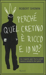 Perché quel cretino è ricco e io no? Le regole per fare soldi senza essere dei geni - Librerie.coop