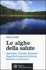 Le alghe della salute. Spirulina, Clorella, Klamath. Superfoods naturali di forza, bellezza e benessere - Librerie.coop