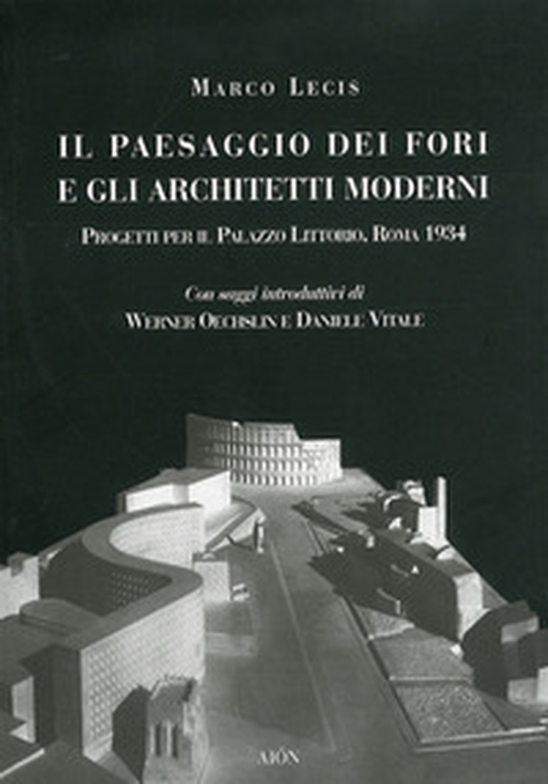Il paesaggio dei fori e gli architetti moderni. Progetti per il Palazzo Littorio, Roma 1934 - Librerie.coop Il paesaggio dei fori e gli architetti moderni. Progetti per il Palazzo Littorio, Roma 1934 - Librerie.coop