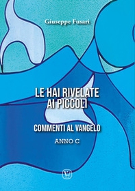 Le hai rivelate ai piccoli. Commenti al Vangelo Anno C - Librerie.coop